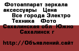 Фотоаппарат зеркала   аксессуары › Цена ­ 45 000 - Все города Электро-Техника » Фото   . Сахалинская обл.,Южно-Сахалинск г.